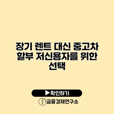 장기 렌트 대신 중고차 할부 저신용자를 위한 선택