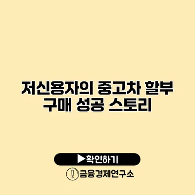 저신용자의 중고차 할부 구매 성공 스토리