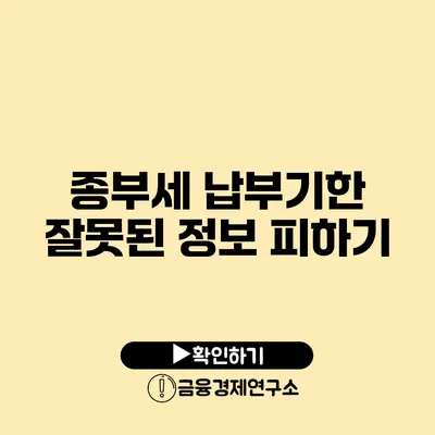 종부세 납부기한: 잘못된 정보 피하기