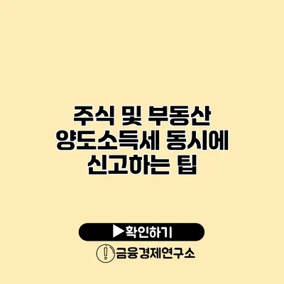 주식 및 부동산 양도소득세 동시에 신고하는 팁