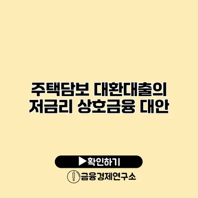 주택담보 대환대출의 저금리 상호금융 대안