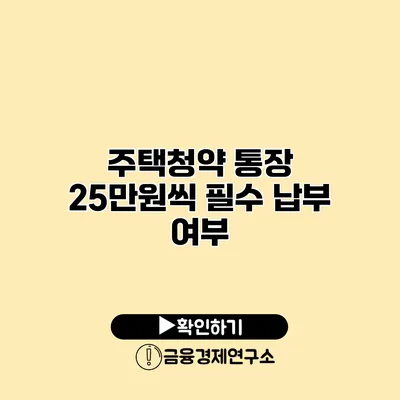 주택청약 통장 25만원씩 필수 납부 여부