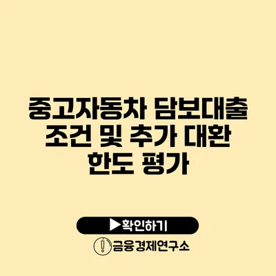 중고자동차 담보대출 조건 및 추가 대환 한도 평가
