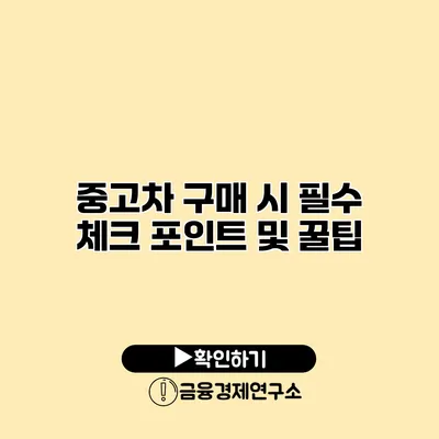 중고차 구매 시 필수 체크 포인트 및 꿀팁