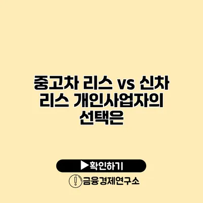 중고차 리스 vs 신차 리스 개인사업자의 선택은?