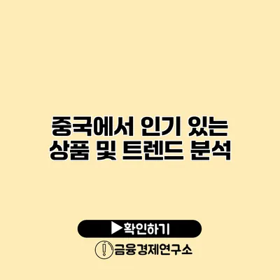 중국에서 인기 있는 상품 및 트렌드 분석