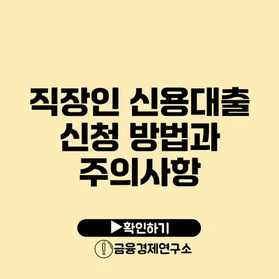 직장인 신용대출 신청 방법과 주의사항