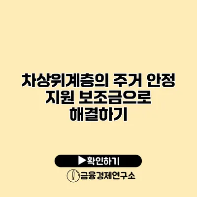 차상위계층의 주거 안정 지원 보조금으로 해결하기