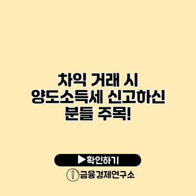 차익 거래 시 양도소득세 신고하신 분들 주목!