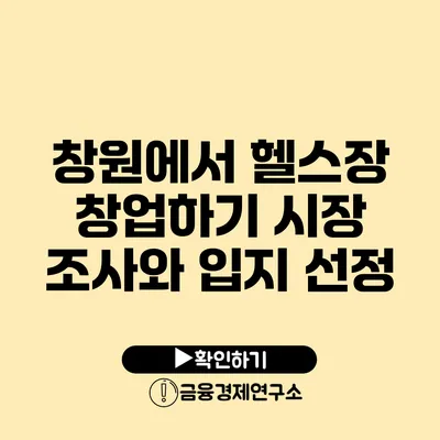 창원에서 헬스장 창업하기 시장 조사와 입지 선정