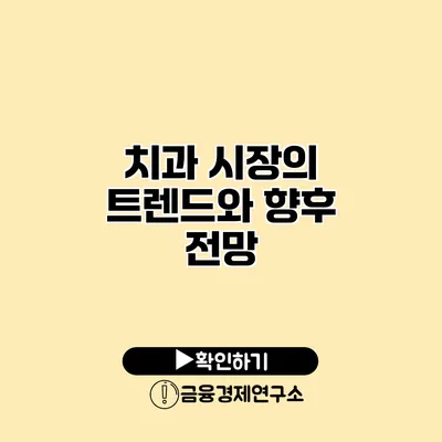 치과 시장의 트렌드와 향후 전망