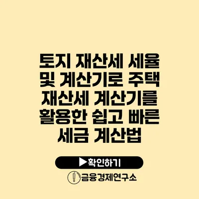 토지 재산세 세율 및 계산기로 주택 재산세 계산기를 활용한 쉽고 빠른 세금 계산법