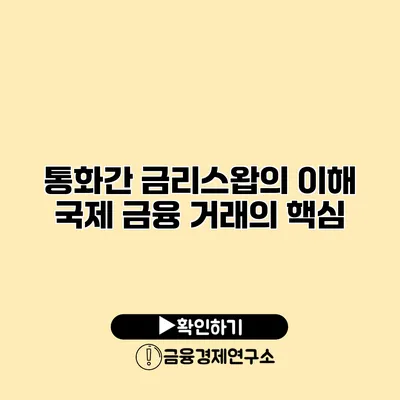 통화간 금리스왑의 이해 국제 금융 거래의 핵심