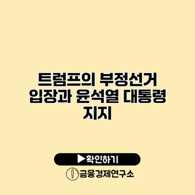 트럼프의 부정선거 입장과 윤석열 대통령 지지