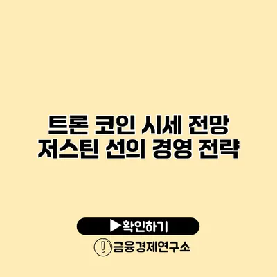 트론 코인 시세 전망 저스틴 선의 경영 전략