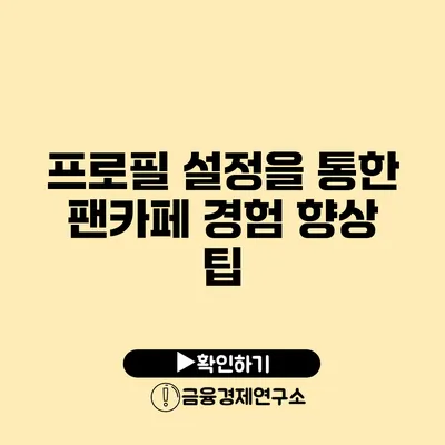 프로필 설정을 통한 팬카페 경험 향상 팁