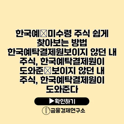 한국예�미수령 주식 쉽게 찾아보는 방법 한국예탁결제원보이지 않던 내 주식, 한국예탁결제원이 도와준�보이지 않던 내 주식, 한국예탁결제원이 도와준다