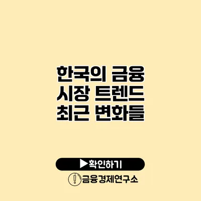 한국의 금융 시장 트렌드 최근 변화들