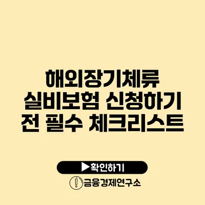 해외장기체류 실비보험 신청하기 전 필수 체크리스트