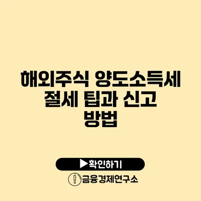 해외주식 양도소득세 절세 팁과 신고 방법