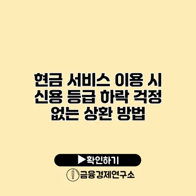 현금 서비스 이용 시 신용 등급 하락 걱정 없는 상환 방법