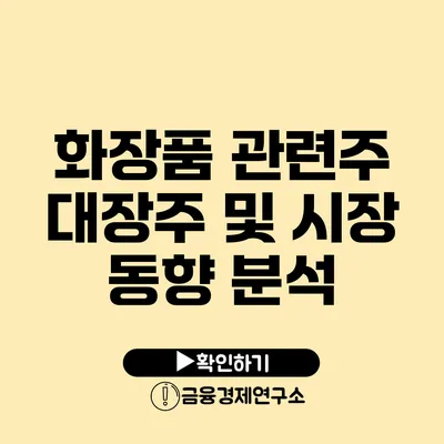 화장품 관련주 대장주 및 시장 동향 분석