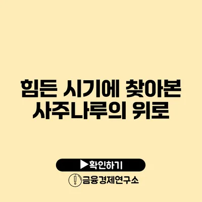 힘든 시기에 찾아본 사주나루의 위로