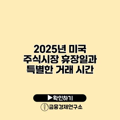 2025년 미국 주식시장 휴장일과 특별한 거래 시간