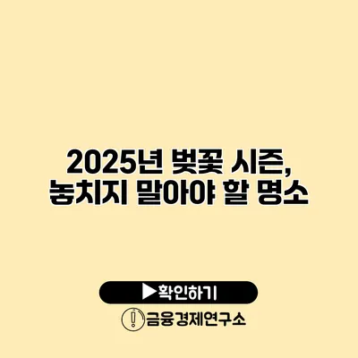2025년 벚꽃 시즌, 놓치지 말아야 할 명소