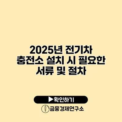 2025년 전기차 충전소 설치 시 필요한 서류 및 절차
