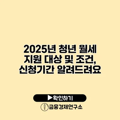 2025년 청년 월세 지원 대상 및 조건, 신청기간 알려드려요