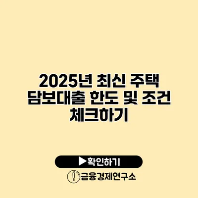 2025년 최신 주택 담보대출 한도 및 조건 체크하기