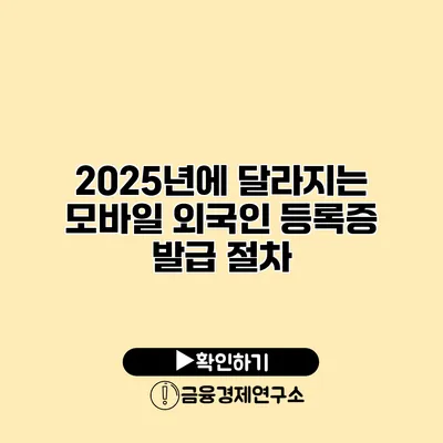 2025년에 달라지는 모바일 외국인 등록증 발급 절차