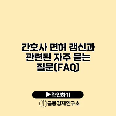간호사 면허 갱신과 관련된 자주 묻는 질문(FAQ)