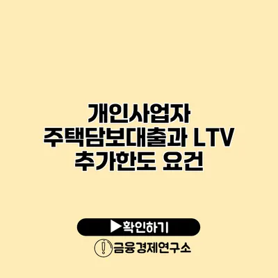 개인사업자 주택담보대출과 LTV 추가한도 요건