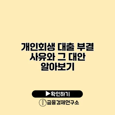 개인회생 대출 부결 사유와 그 대안 알아보기