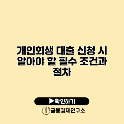 개인회생 대출 신청 시 알아야 할 필수 조건과 절차