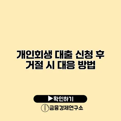 개인회생 대출 신청 후 거절 시 대응 방법
