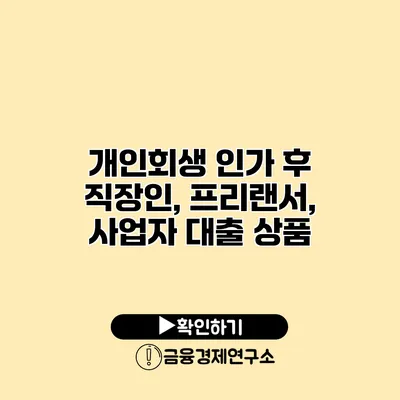 개인회생 인가 후 직장인, 프리랜서, 사업자 대출 상품