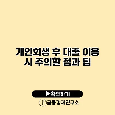 개인회생 후 대출 이용 시 주의할 점과 팁