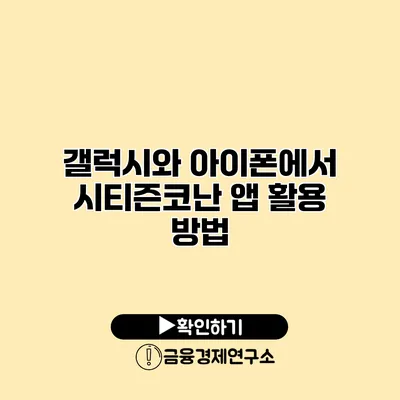 갤럭시와 아이폰에서 시티즌코난 앱 활용 방법