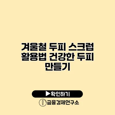 겨울철 두피 스크럽 활용법 건강한 두피 만들기