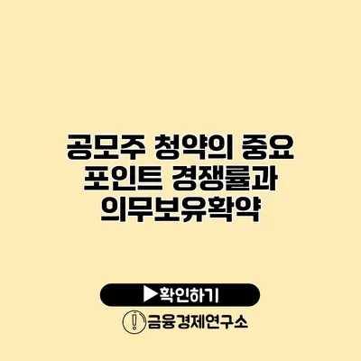공모주 청약의 중요 포인트 경쟁률과 의무보유확약