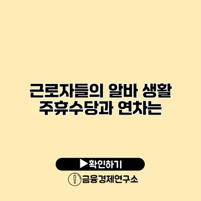 근로자들의 알바 생활 주휴수당과 연차는?