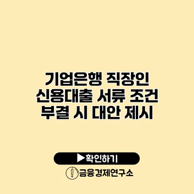 기업은행 직장인 신용대출 서류 조건 부결 시 대안 제시