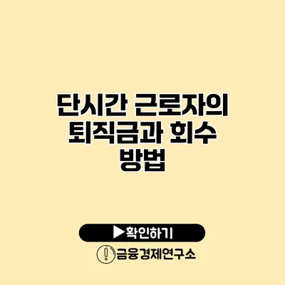 단시간 근로자의 퇴직금과 회수 방법