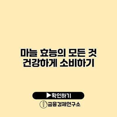 마늘 효능의 모든 것 건강하게 소비하기