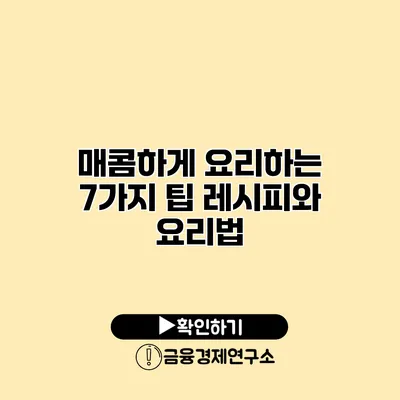 매콤하게 요리하는 7가지 팁 레시피와 요리법