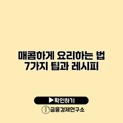 매콤하게 요리하는 법 7가지 팁과 레시피