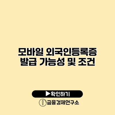 모바일 외국인등록증 발급 가능성 및 조건